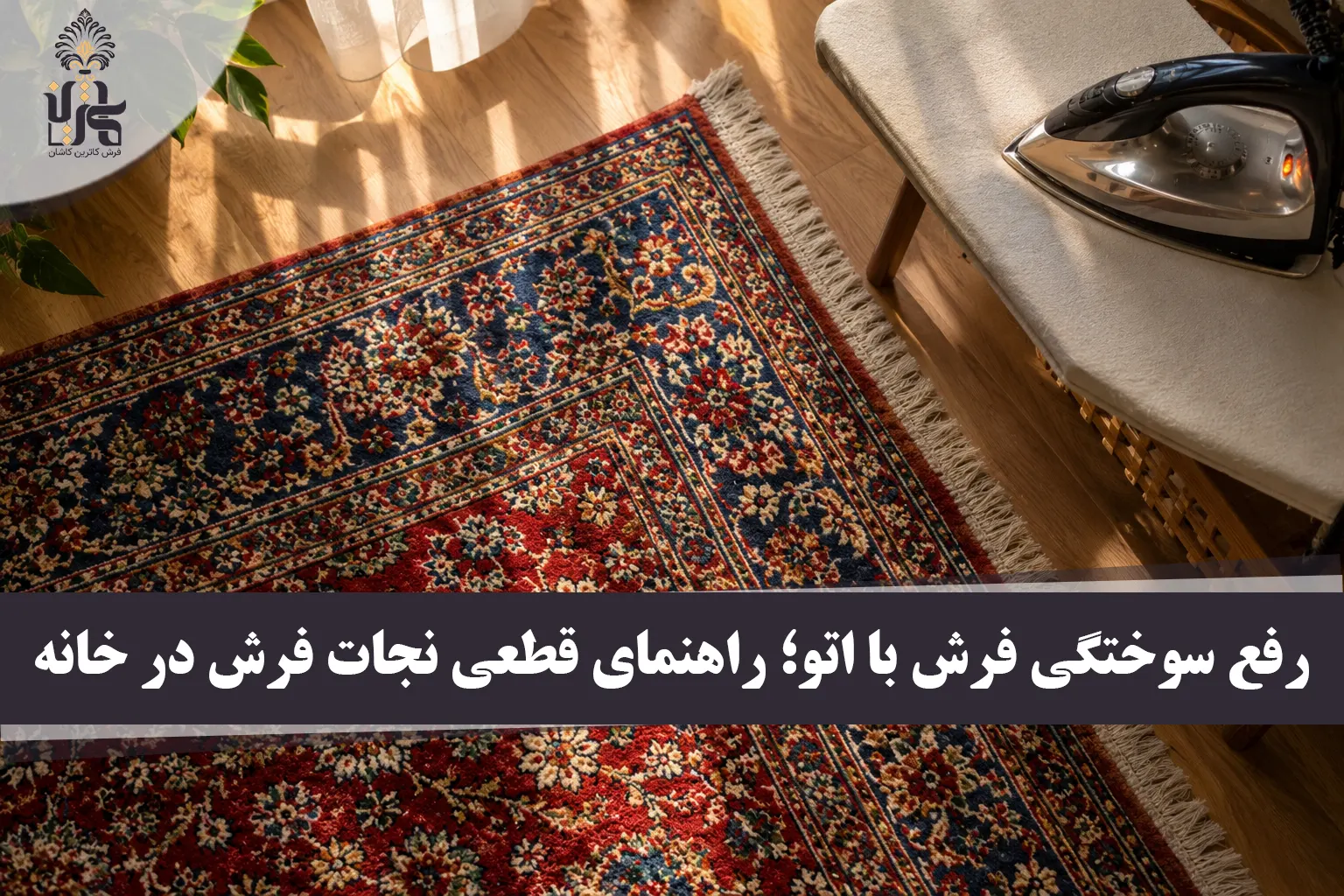 رفع سوختگی فرش با اتو؛ راهنمای قطعی نجات فرش در خانه